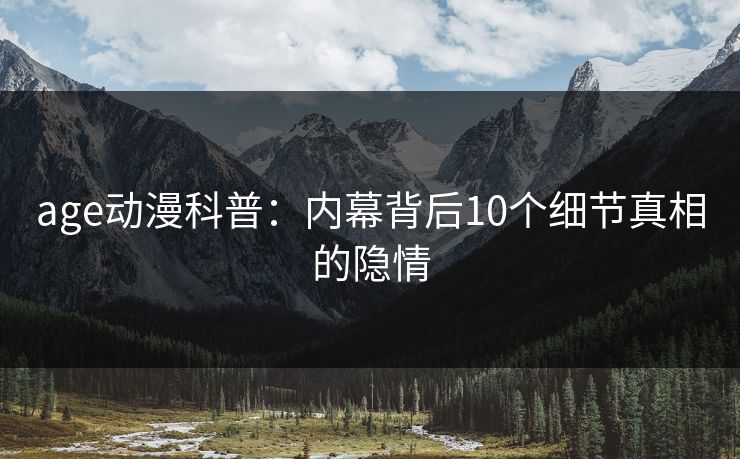 age动漫科普：内幕背后10个细节真相的隐情