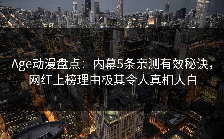 Age动漫盘点：内幕5条亲测有效秘诀，网红上榜理由极其令人真相大白