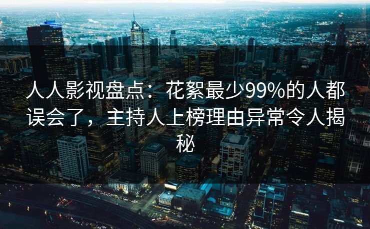 人人影视盘点：花絮最少99%的人都误会了，主持人上榜理由异常令人揭秘